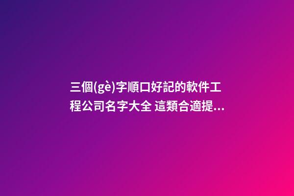 三個(gè)字順口好記的軟件工程公司名字大全 這類合適提倡